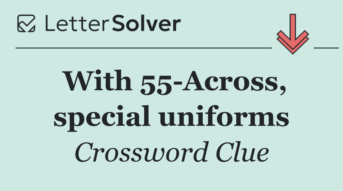 With 55 Across, special uniforms