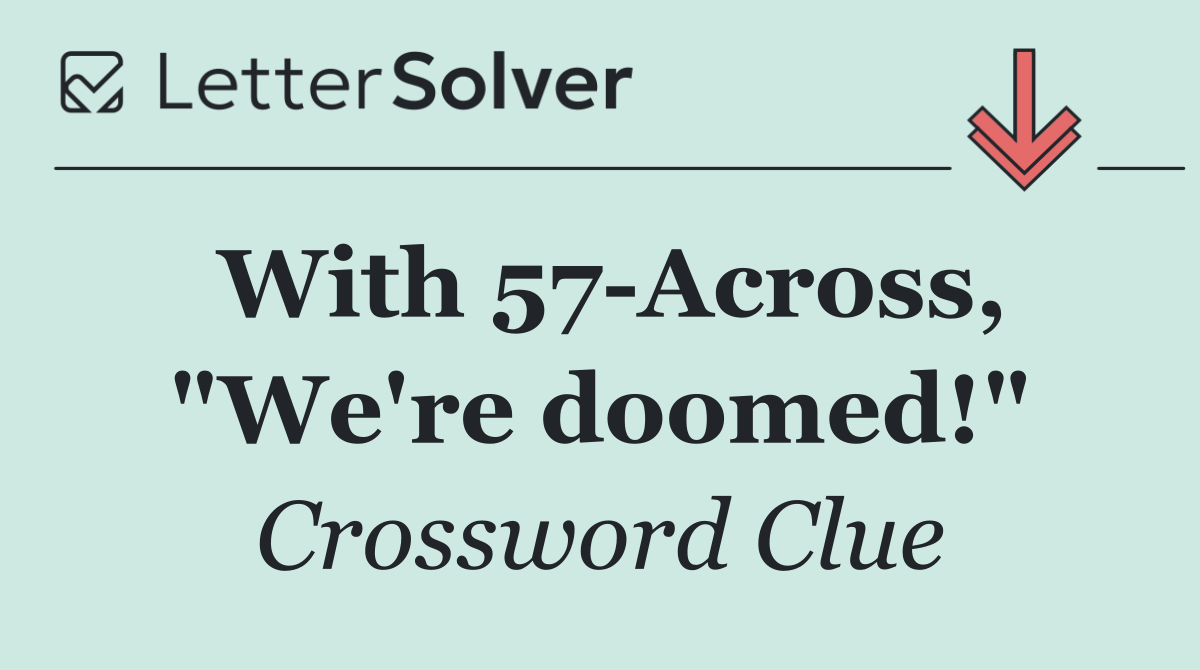 With 57 Across, "We're doomed!"