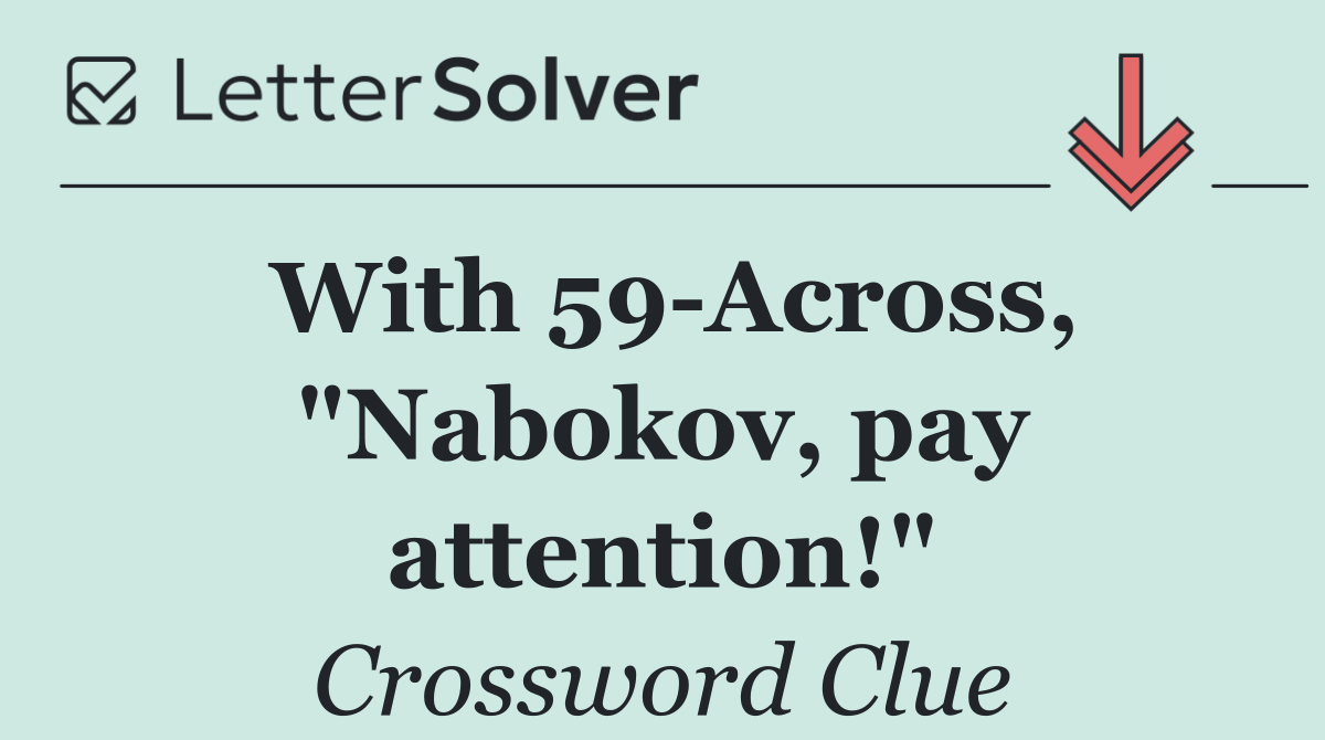 With 59 Across, "Nabokov, pay attention!"