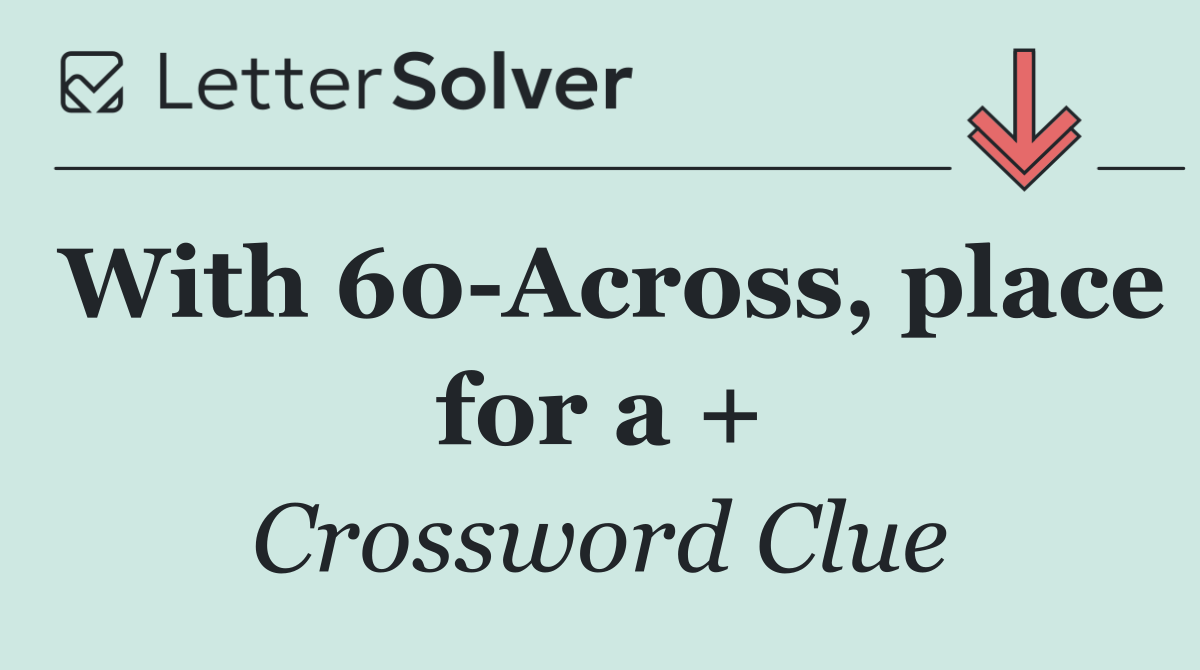 With 60 Across, place for a +