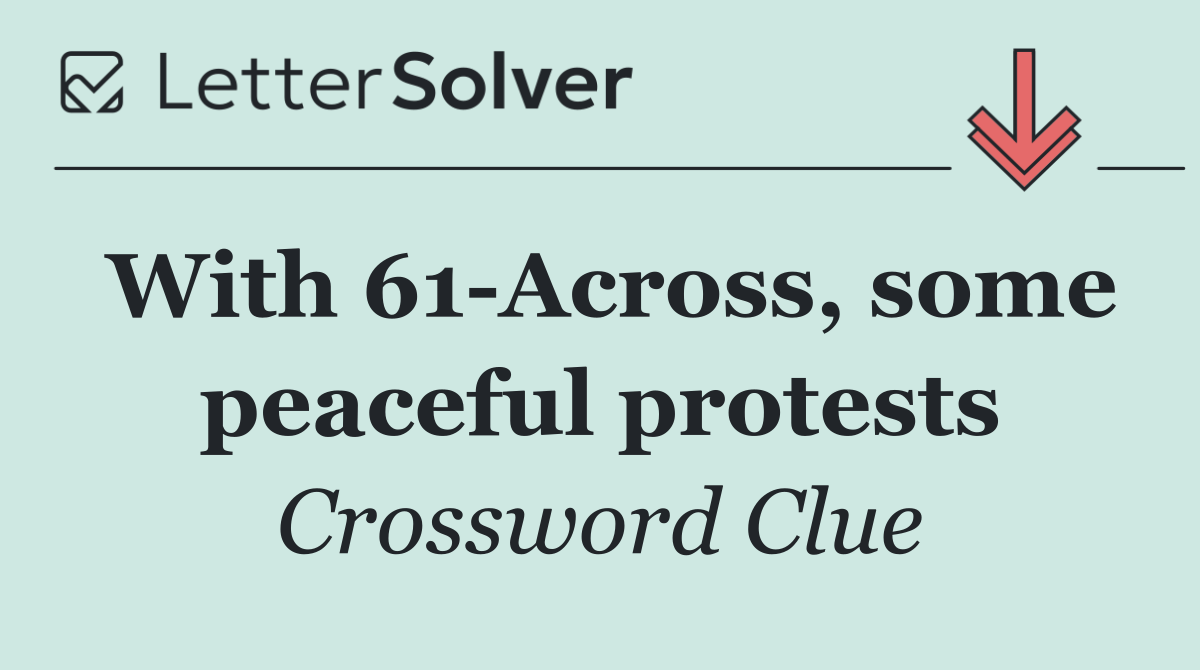 With 61 Across, some peaceful protests