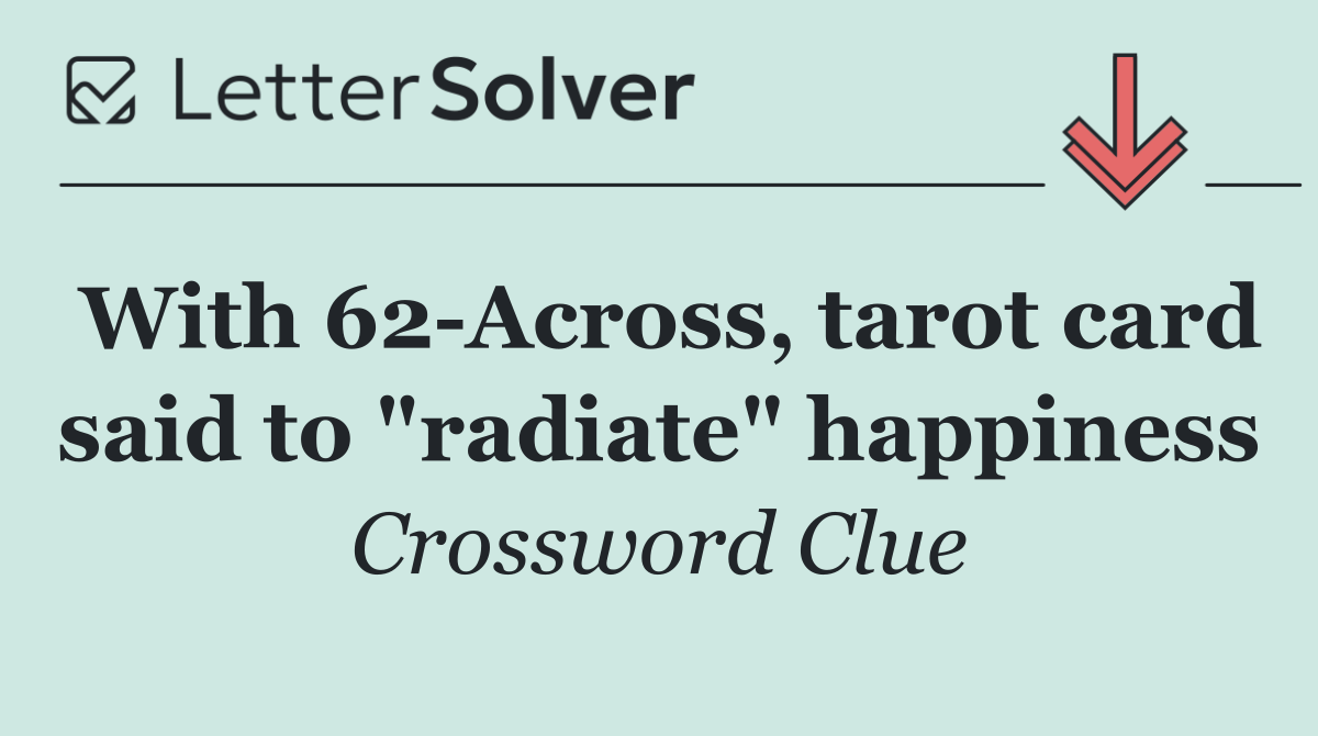 With 62 Across, tarot card said to "radiate" happiness