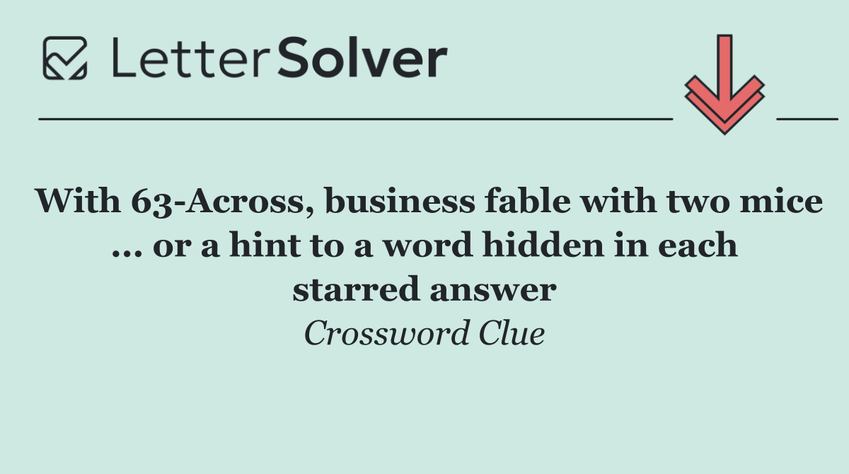 With 63 Across, business fable with two mice ... or a hint to a word hidden in each starred answer