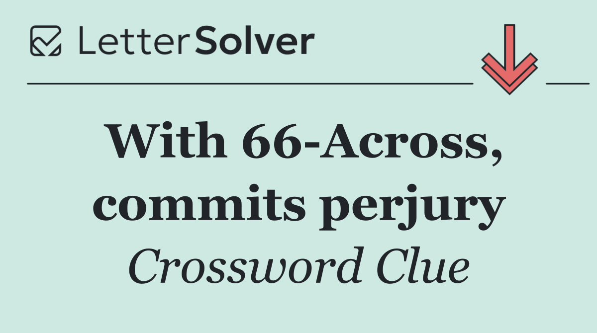 With 66 Across, commits perjury