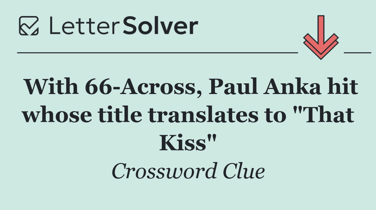 With 66 Across, Paul Anka hit whose title translates to "That Kiss"