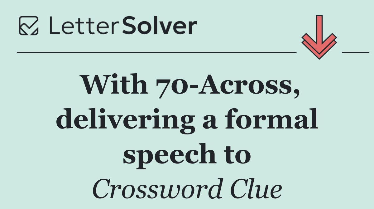 With 70 Across, delivering a formal speech to