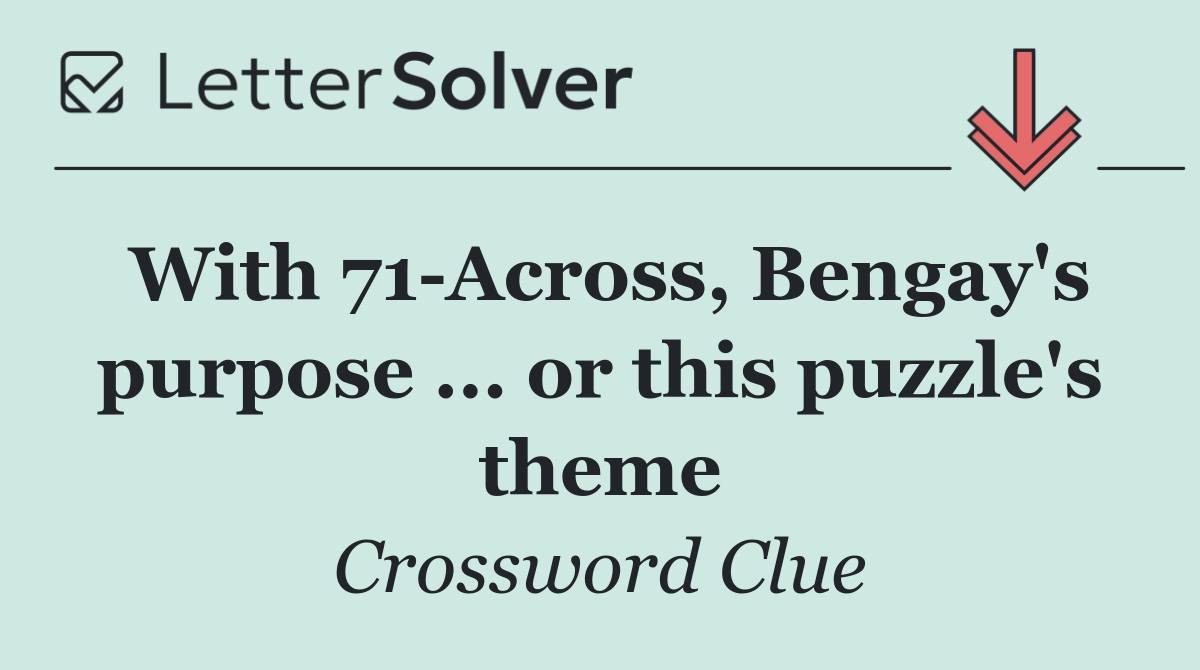 With 71 Across, Bengay's purpose ... or this puzzle's theme