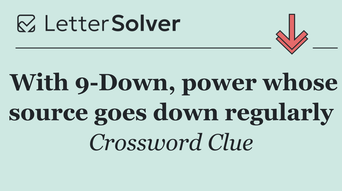 With 9 Down, power whose source goes down regularly