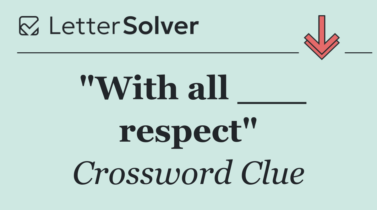 "With all ___ respect"