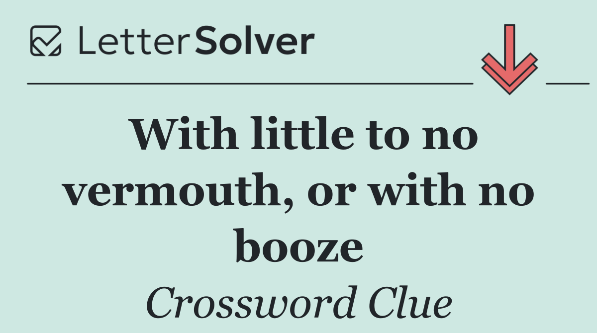 With little to no vermouth, or with no booze