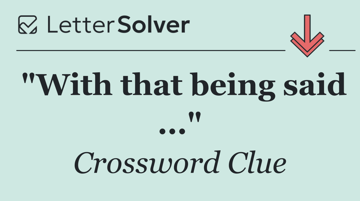 "With that being said ..."