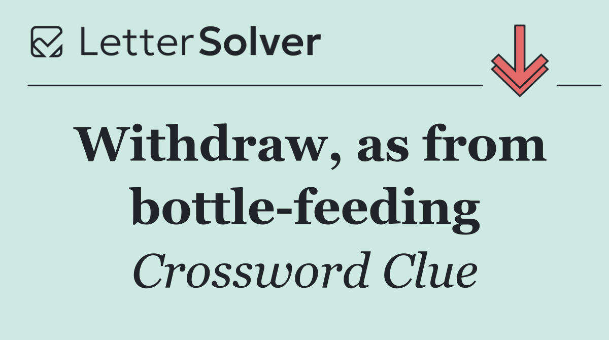Withdraw, as from bottle feeding