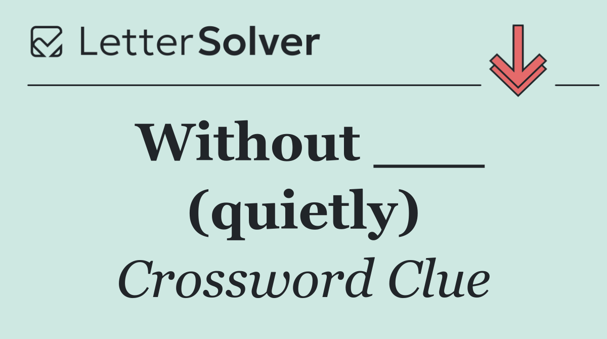 Without ___ (quietly)