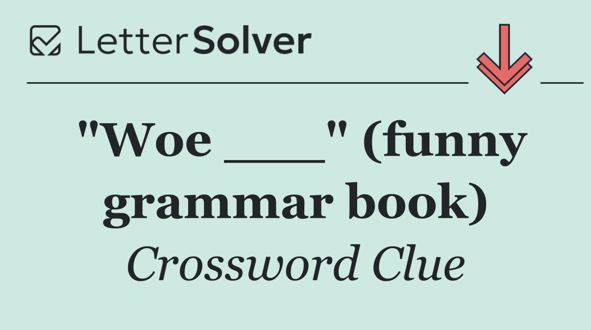 "Woe ___" (funny grammar book)