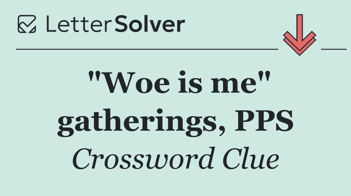 "Woe is me" gatherings, PPS