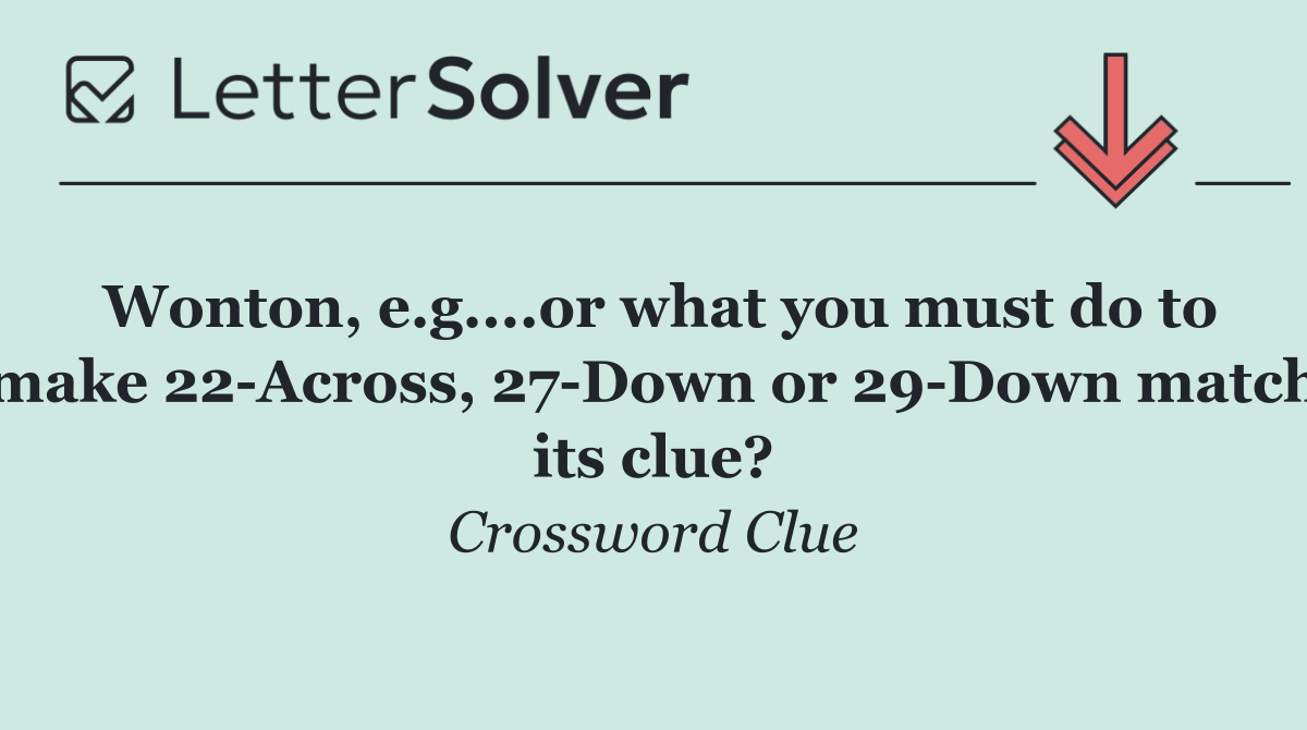 Wonton, e.g....or what you must do to make 22 Across, 27 Down or 29 Down match its clue?