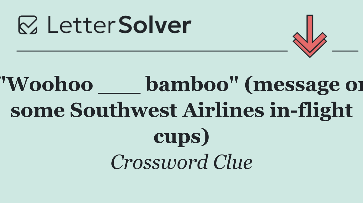 "Woohoo ___ bamboo" (message on some Southwest Airlines in flight cups)