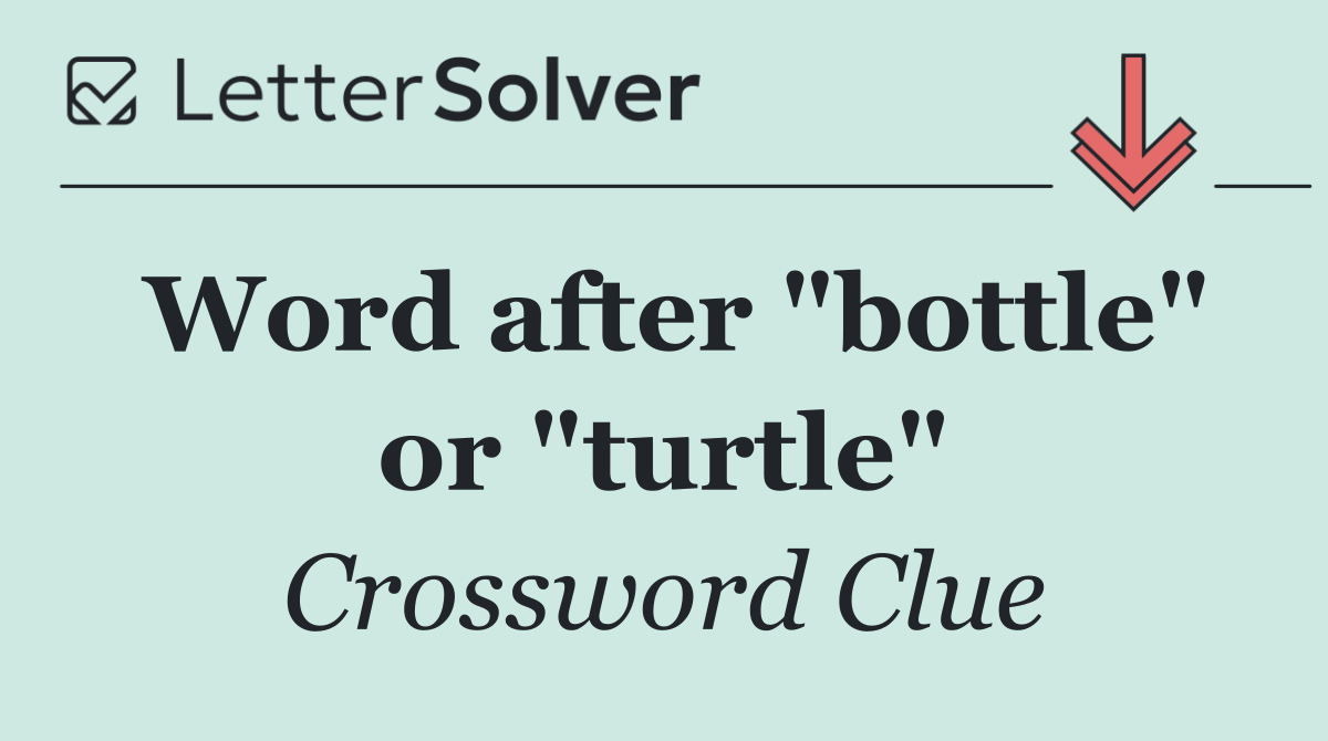 Word after "bottle" or "turtle"
