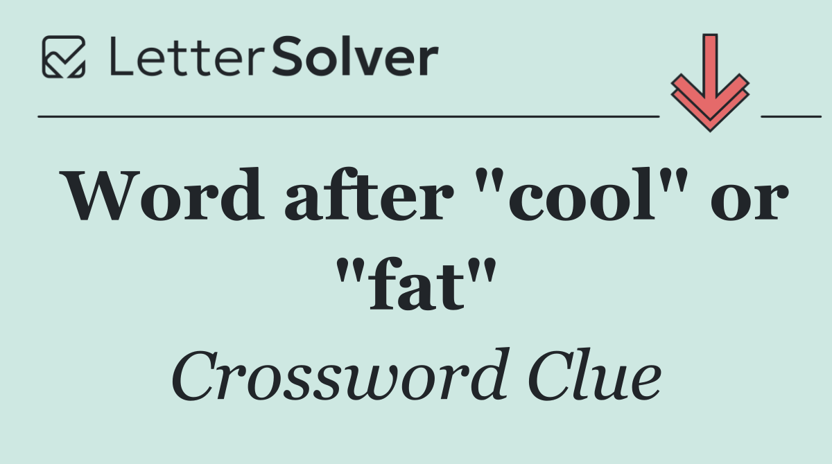 Word after "cool" or "fat"