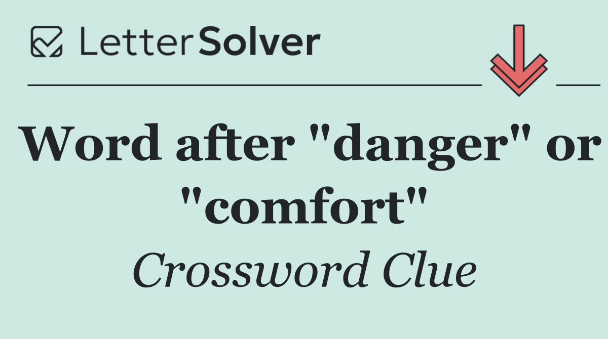 Word after "danger" or "comfort"