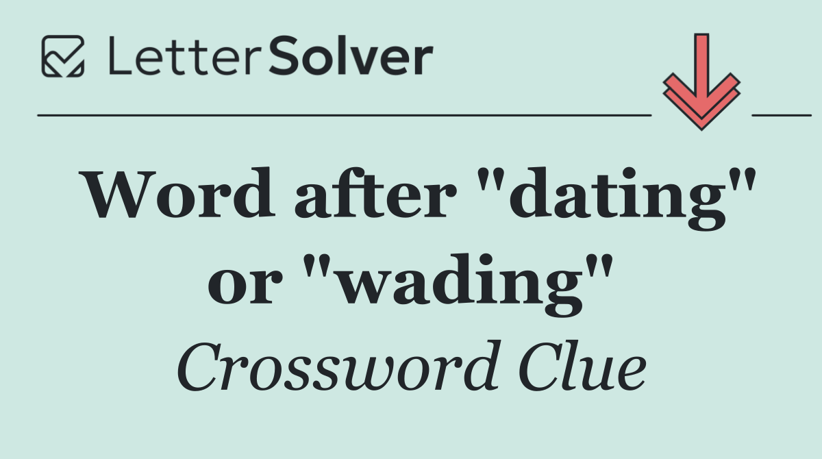 Word after "dating" or "wading"