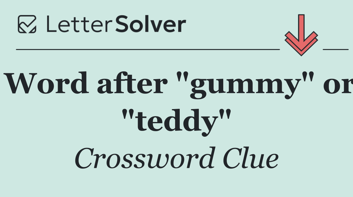 Word after "gummy" or "teddy"