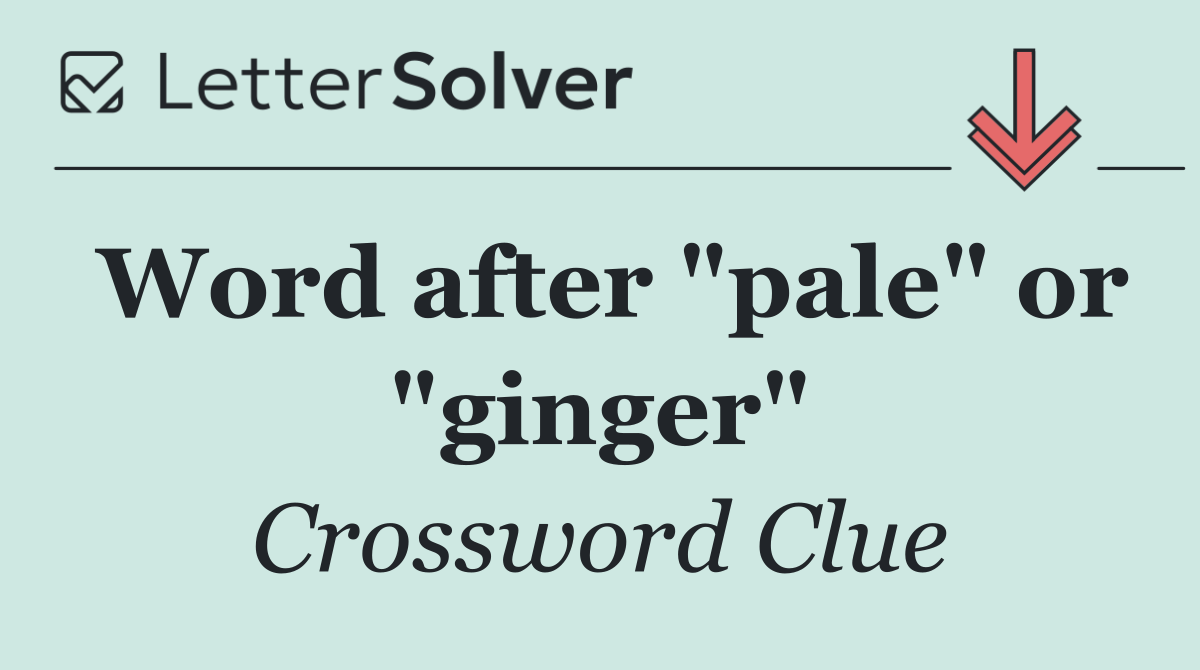 Word after "pale" or "ginger"