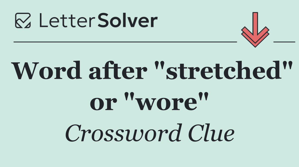 Word after "stretched" or "wore"