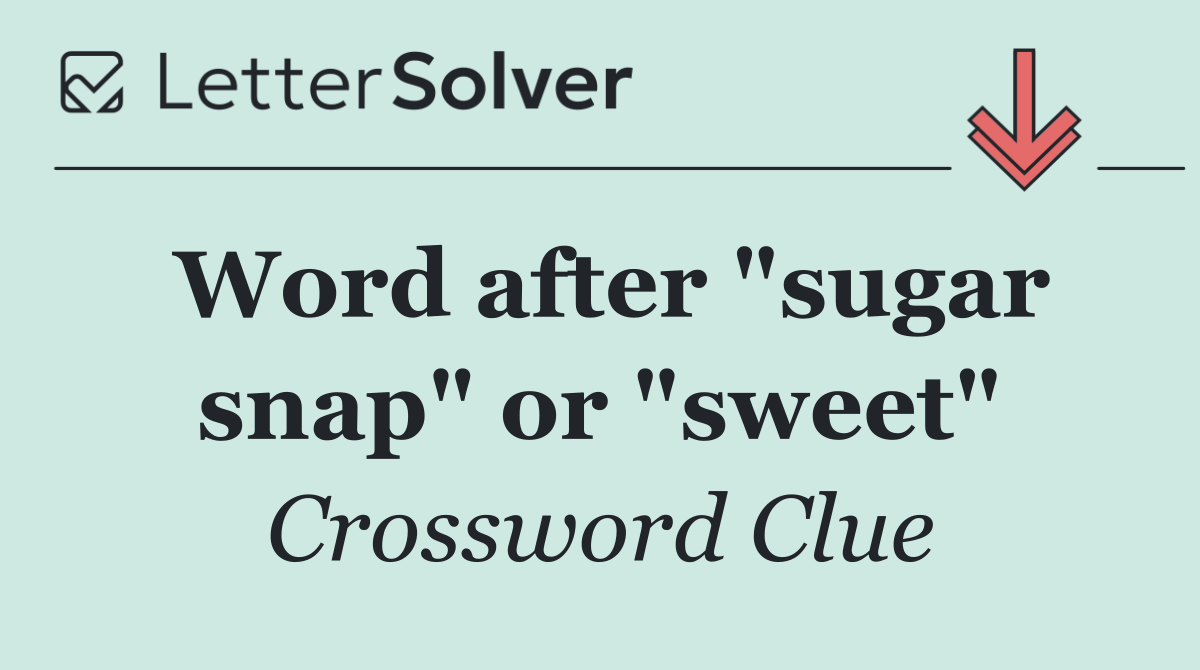 Word after "sugar snap" or "sweet"