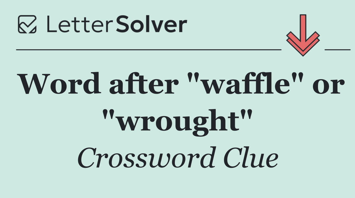 Word after "waffle" or "wrought"