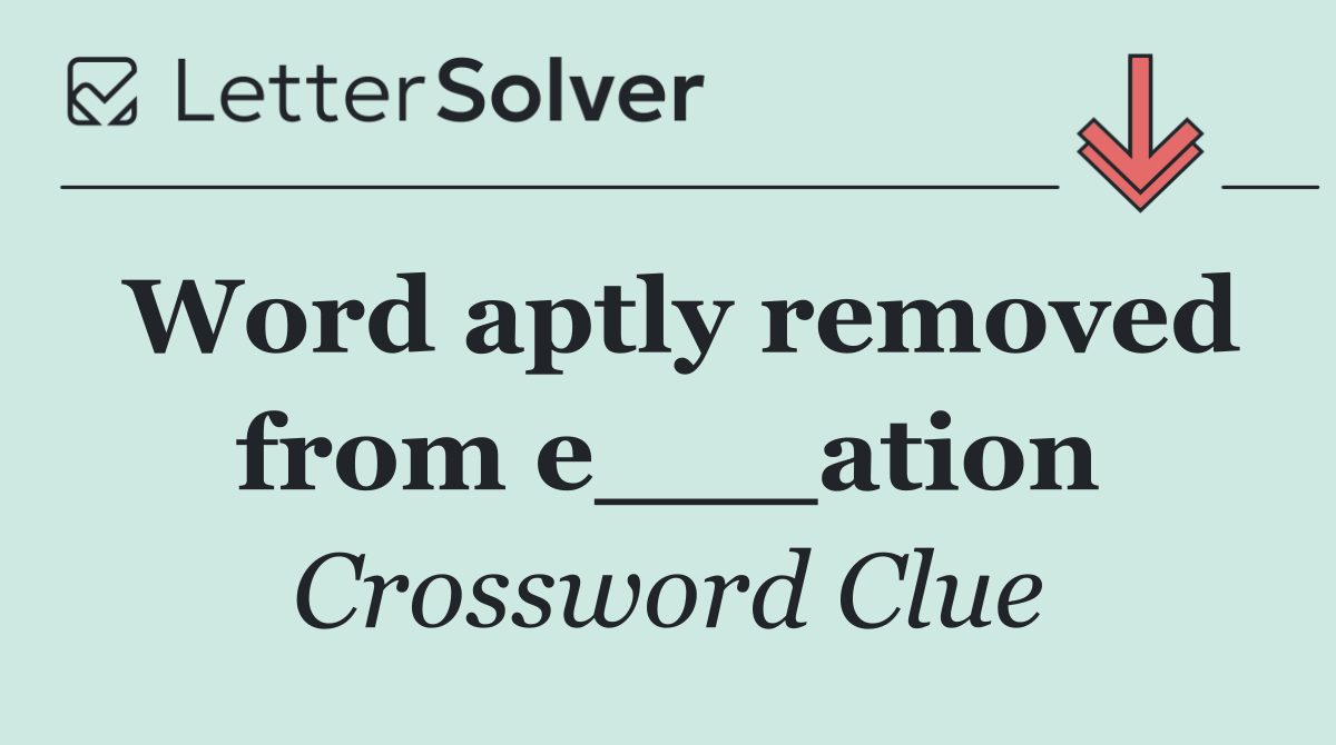 Word aptly removed from e___ation
