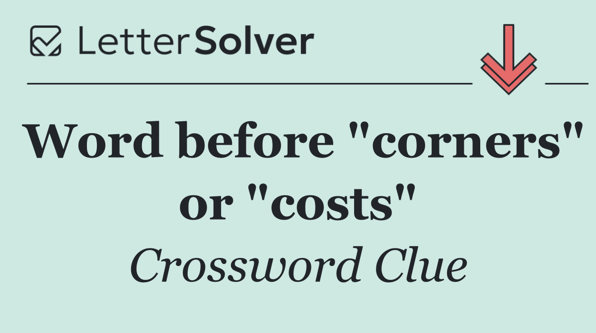Word before "corners" or "costs"