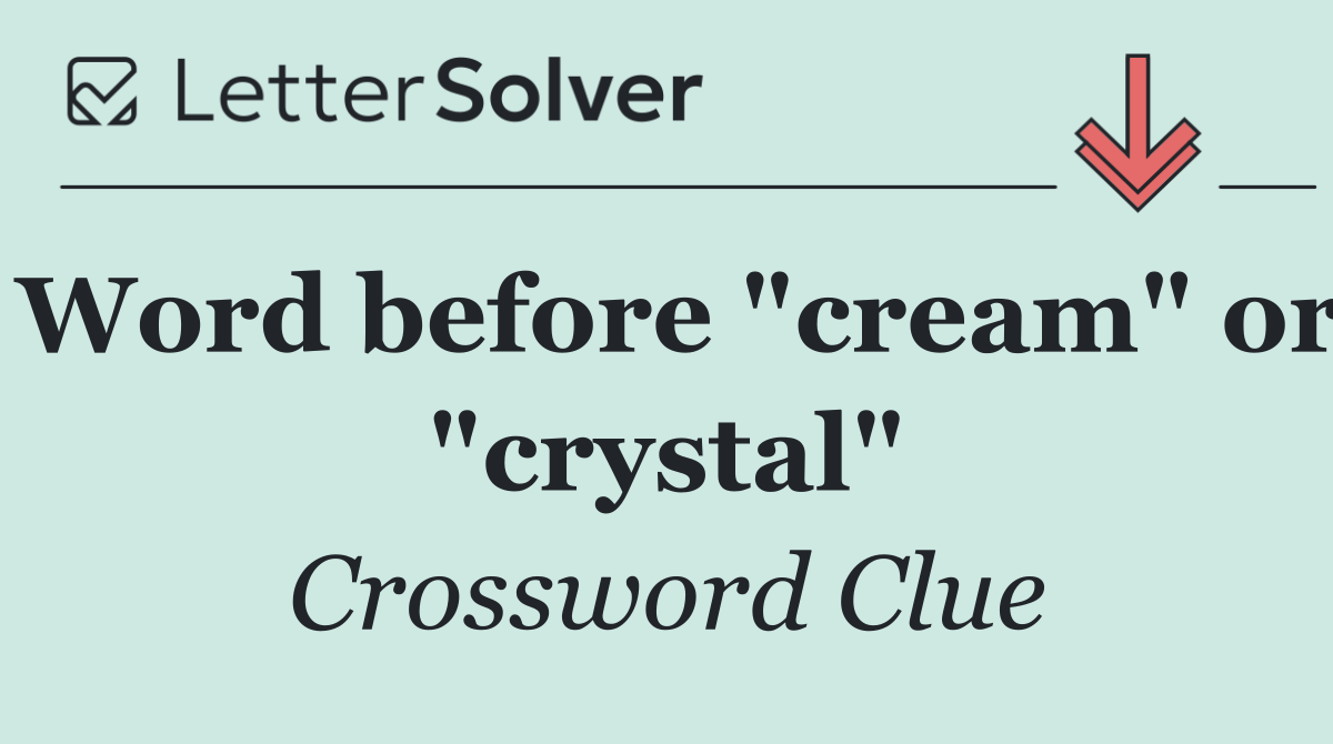 Word before "cream" or "crystal"