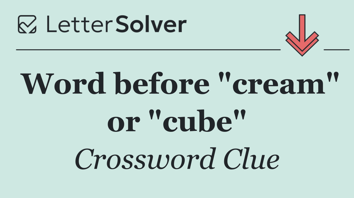 Word before "cream" or "cube"