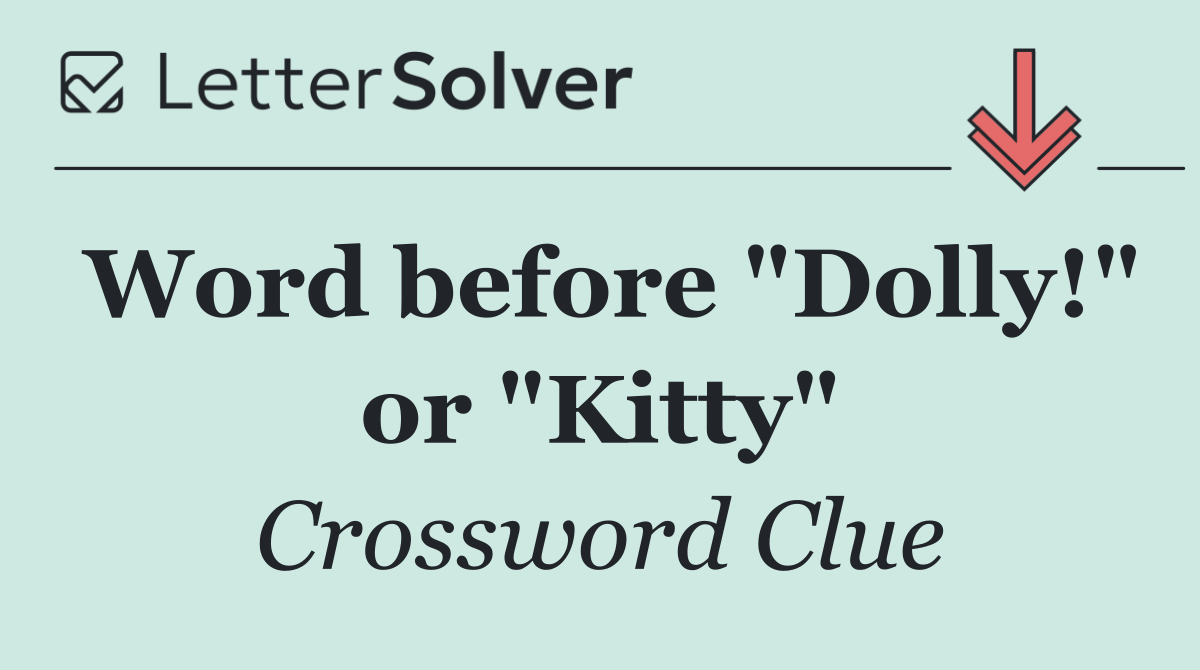 Word before "Dolly!" or "Kitty"