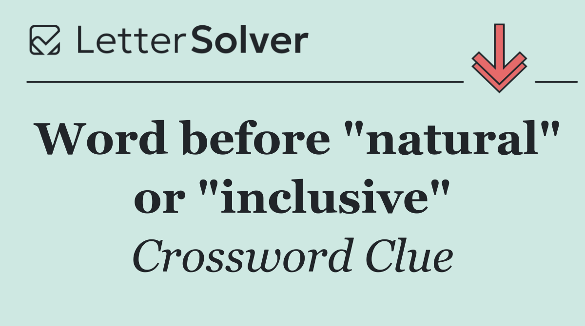 Word before "natural" or "inclusive"