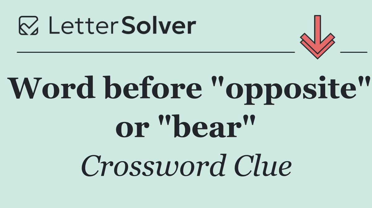 Word before "opposite" or "bear"