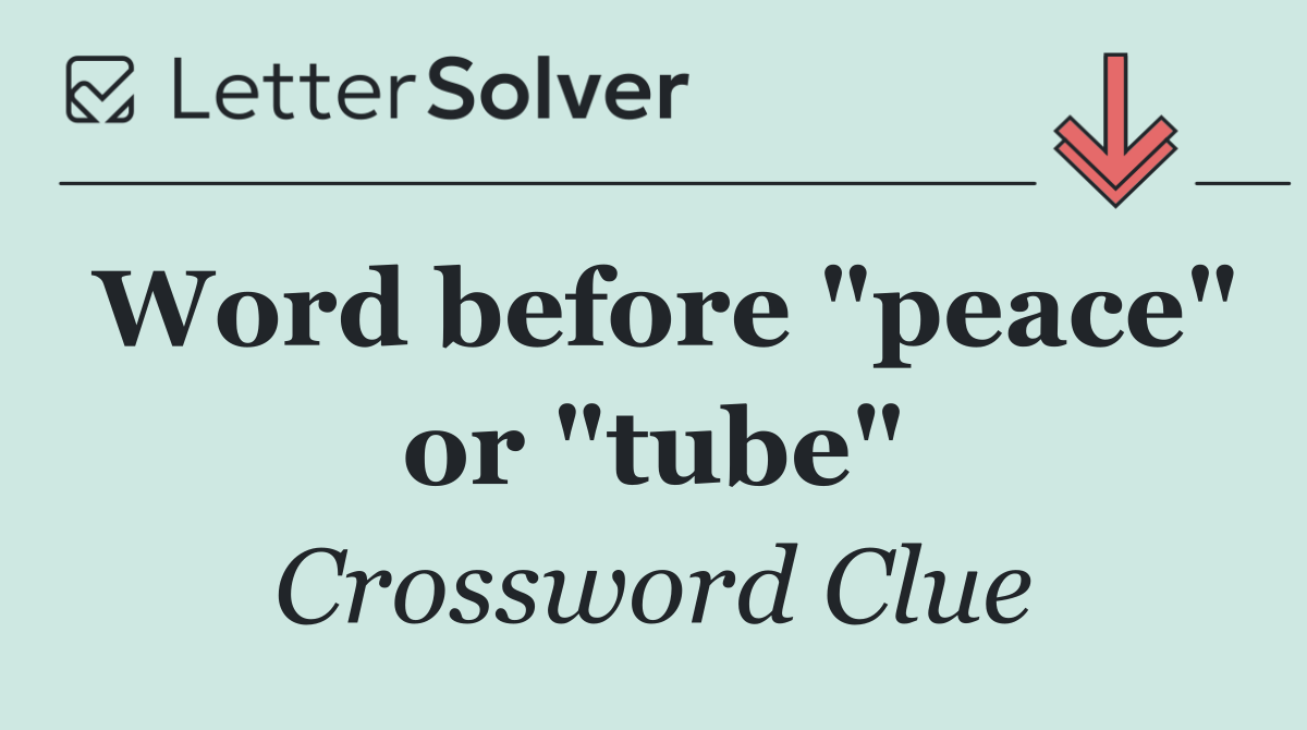 Word before "peace" or "tube"