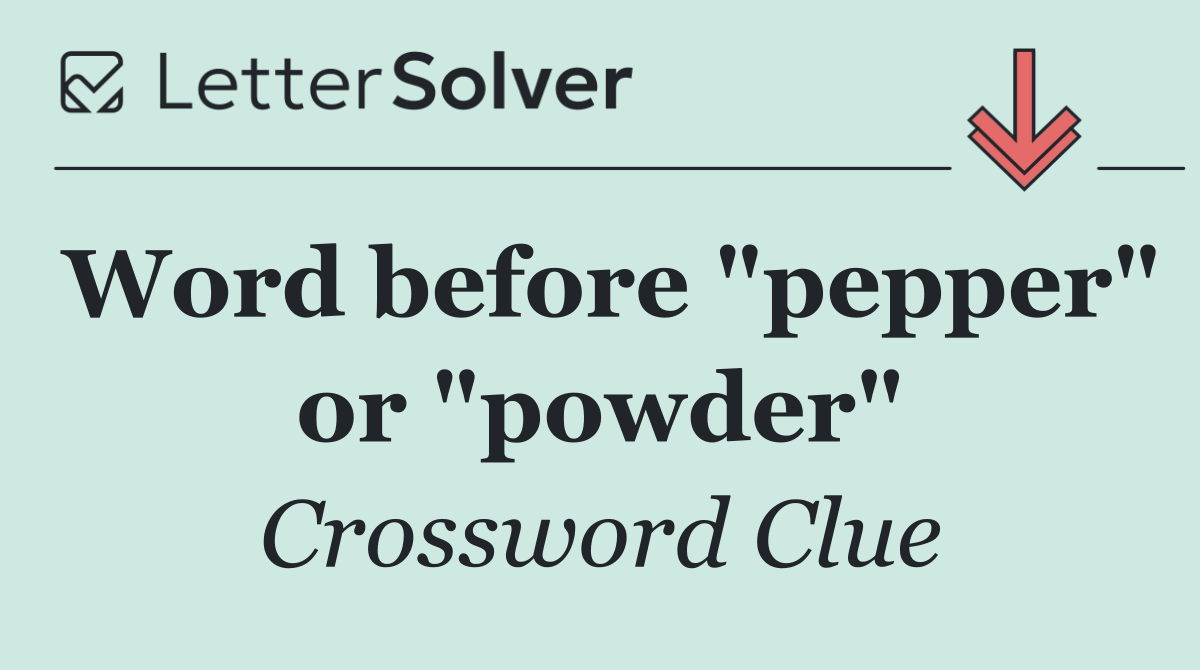 Word before "pepper" or "powder"