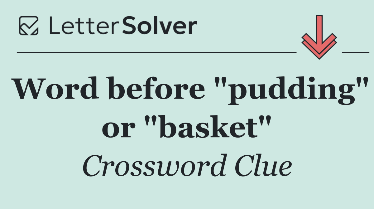 Word before "pudding" or "basket"