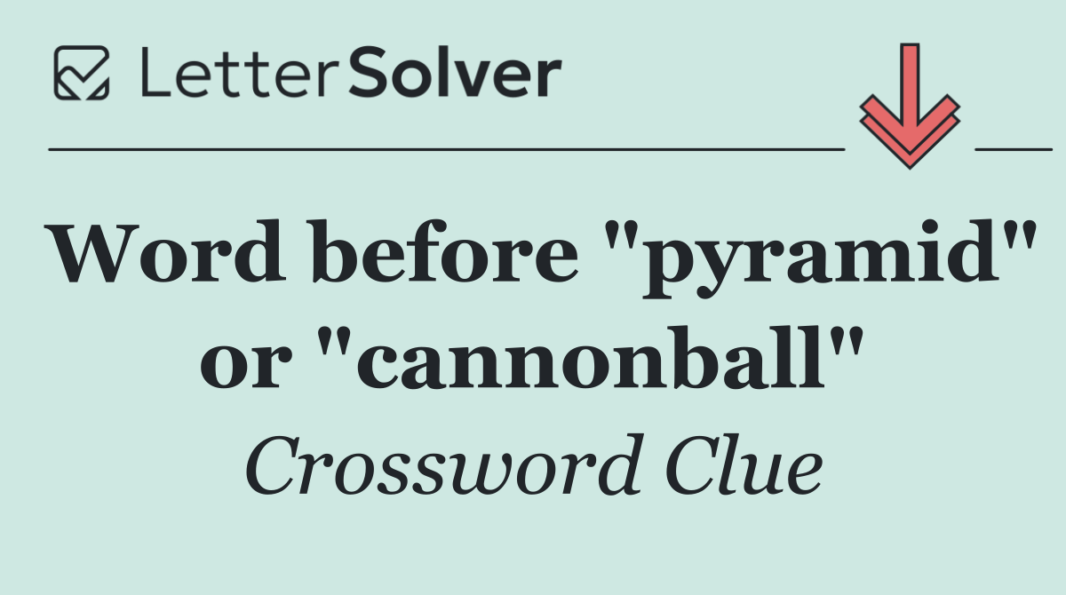 Word before "pyramid" or "cannonball"