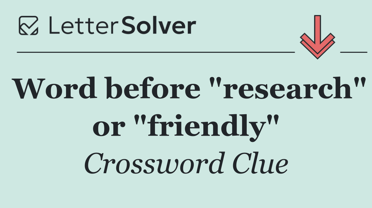 Word before "research" or "friendly"