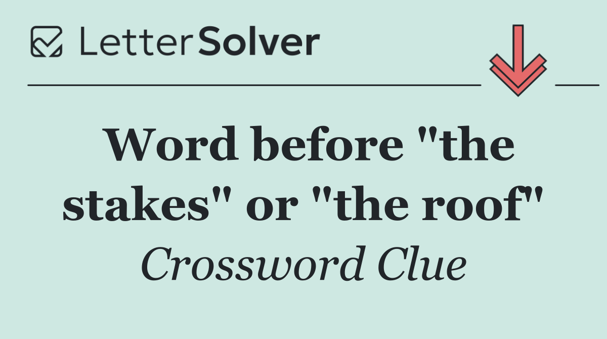 Word before "the stakes" or "the roof"