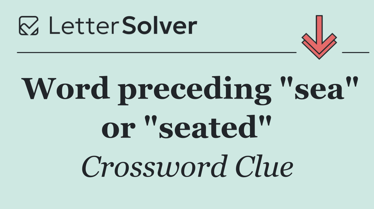 Word preceding "sea" or "seated"