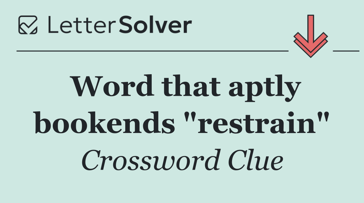 Word that aptly bookends "restrain"