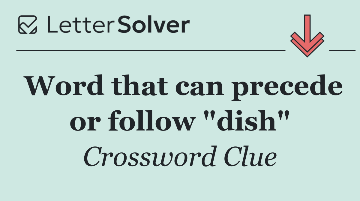 Word that can precede or follow "dish"