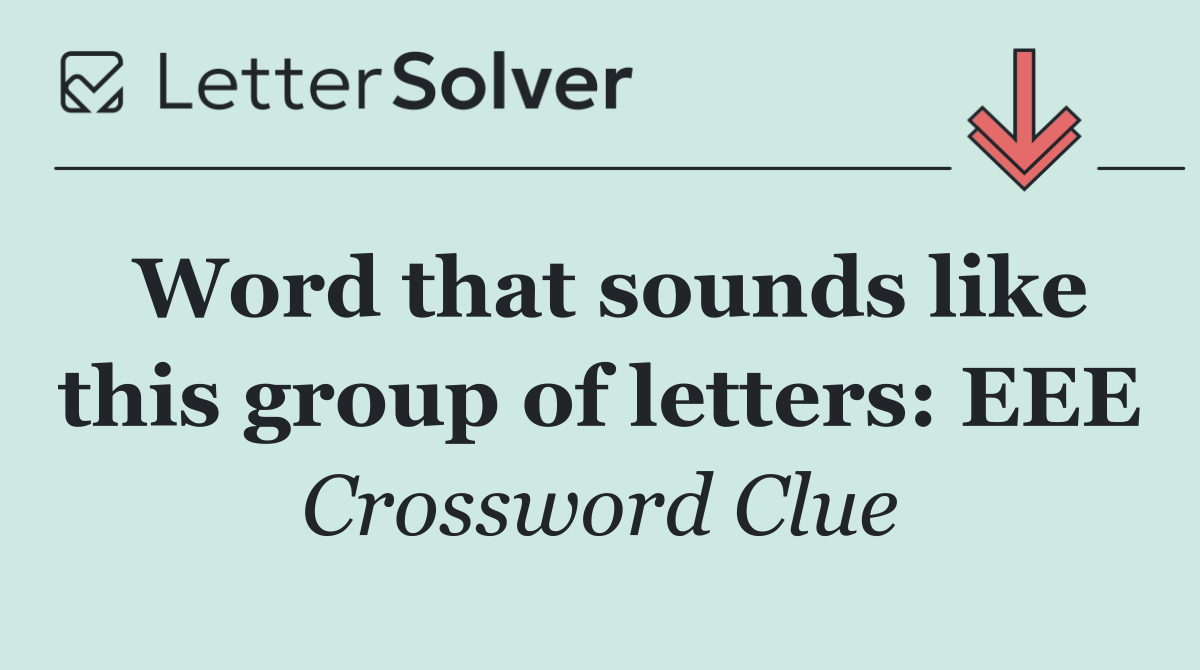 Word that sounds like this group of letters: EEE