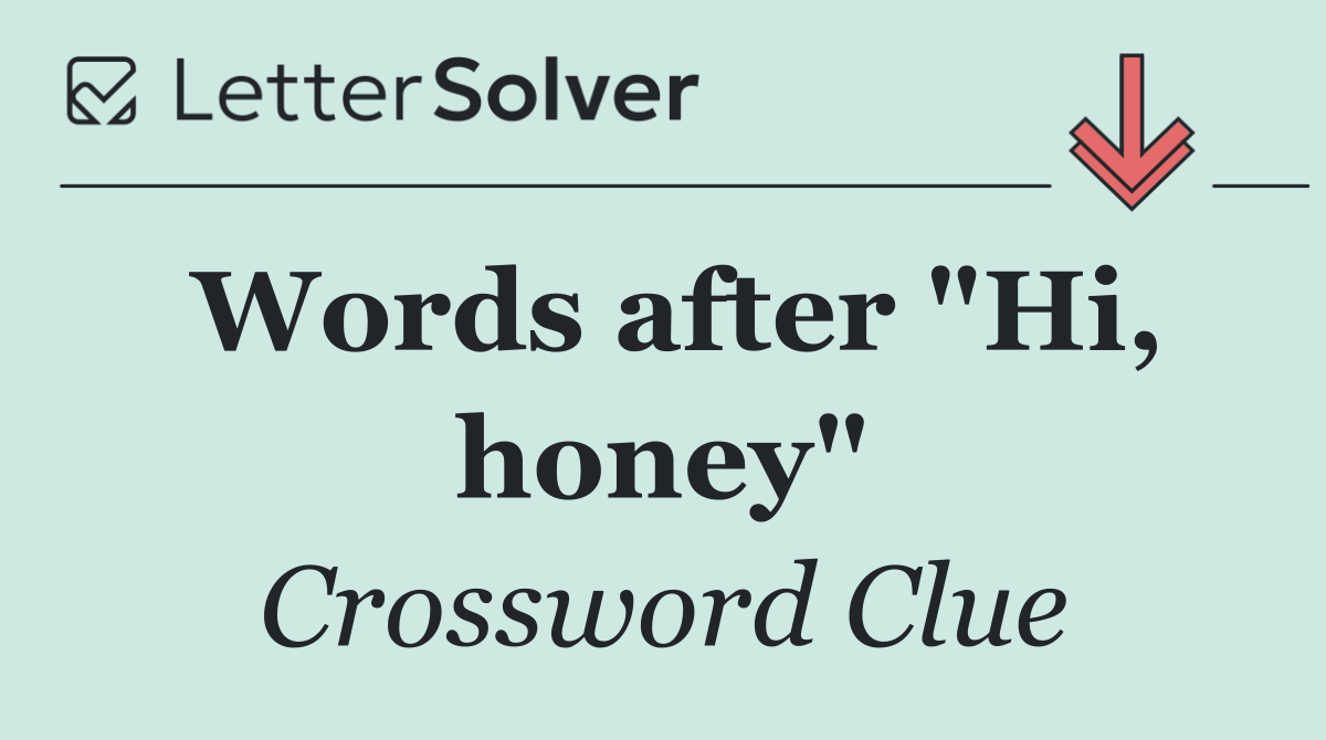 Words after "Hi, honey"