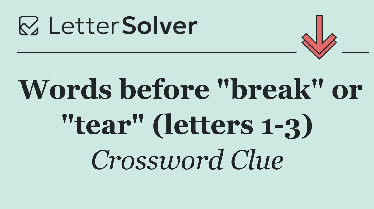 Words before "break" or "tear" (letters 1 3)