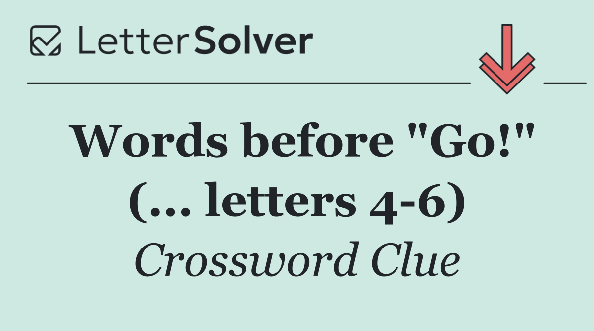 Words before "Go!" (... letters 4 6)